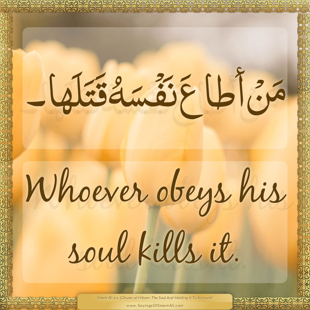 Whoever obeys his soul kills it.